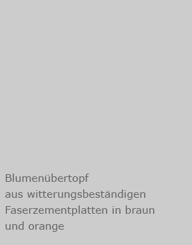 Blumenuebertopf   aus witterungsbest&auml;ndigen Faserzementplatten in baraun und orange